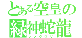 とある空皇の緑神蛇龍（レックウザ）