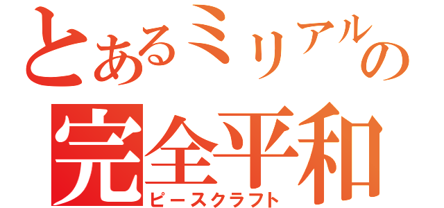 とあるミリアルドの完全平和（ピースクラフト）