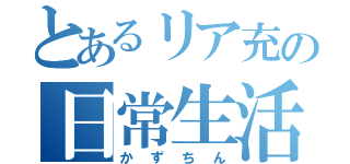 とあるリア充の日常生活（かずちん）