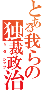 とある我らの独裁政治（リーダーシップ）