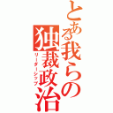 とある我らの独裁政治（リーダーシップ）