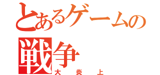 とあるゲームの戦争（大炎上）