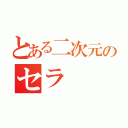 とある二次元のセラ（）