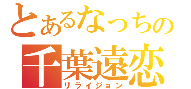 とあるなっちの千葉遠恋（リライジョン）