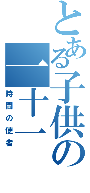 とある子供の一十一Ⅱ（時間の使者）