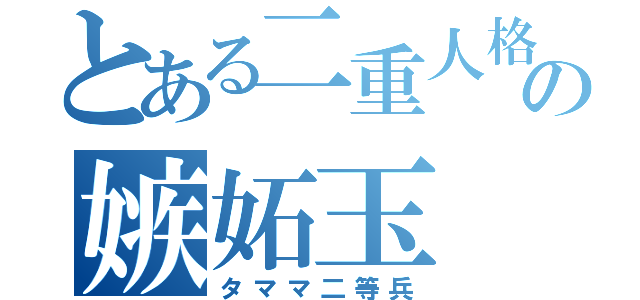 とある二重人格の嫉妬玉（タママ二等兵）