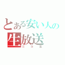 とある安い人の生放送（ニコ生）