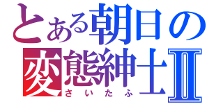 とある朝日の変態紳士Ⅱ（さいたふ）