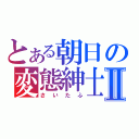 とある朝日の変態紳士Ⅱ（さいたふ）