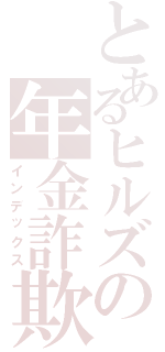 とあるヒルズの年金詐欺族（インデックス）