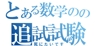 とある数学のの追試試験（死にたいです）