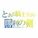 とある騎士王の勝利の剣（エクスカリバー）