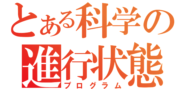 とある科学の進行状態（プログラム）