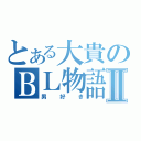 とある大貴のＢＬ物語Ⅱ（男好き）