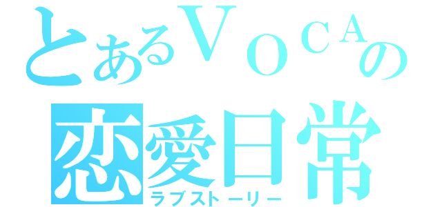 とあるＶＯＣＡＬＯＩＤの恋愛日常（ラブストーリー）