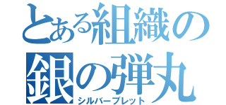 とある組織の銀の弾丸（シルバーブレット）