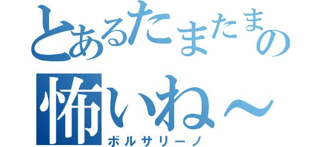 とあるたまたまの怖いね～（ボルサリーノ）