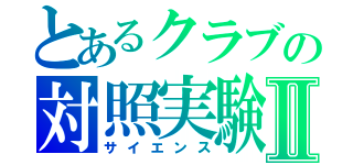 とあるクラブの対照実験Ⅱ（サイエンス）