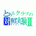 とあるクラブの対照実験Ⅱ（サイエンス）