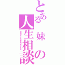 とある　妹　の人生相談（俺の妹がこんなに可愛いわけがない）