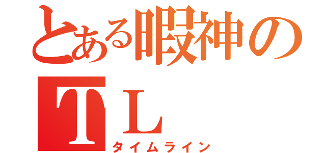 とある暇神のＴＬ（タイムライン）