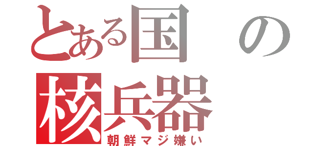 とある国の核兵器（朝鮮マジ嫌い）