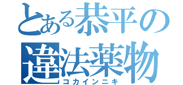 とある恭平の違法薬物（コカインニキ）