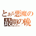 とある悪魔の最期の晩餐（死にに行くな・・・）