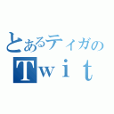 とあるティガのＴｗｉｔｔｅｒ（）