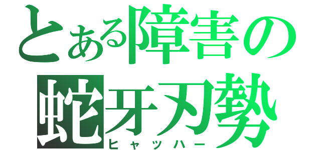 とある障害の蛇牙刃勢（ヒャッハー）