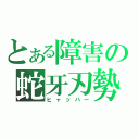 とある障害の蛇牙刃勢（ヒャッハー）