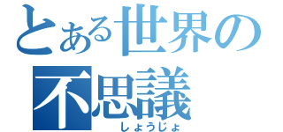 とある世界の不思議（　　しょうじょ）