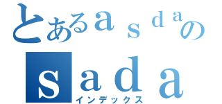 とあるａｓｄａｄａｄのｓａｄａ（インデックス）