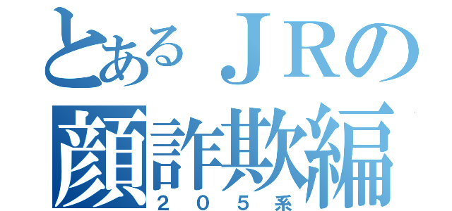 とあるＪＲの顔詐欺編成（２０５系）