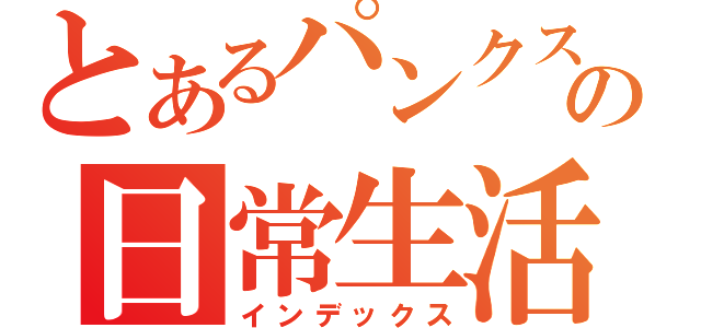 とあるパンクスの日常生活（インデックス）