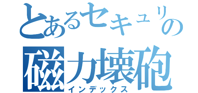 とあるセキュリティキーの磁力壊砲（インデックス）