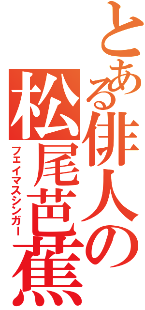 とある俳人の松尾芭蕉（フェイマスシンガー）