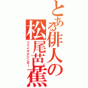 とある俳人の松尾芭蕉（フェイマスシンガー）