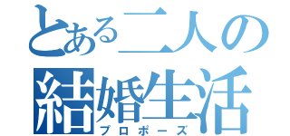 とある二人の結婚生活（プロポーズ）