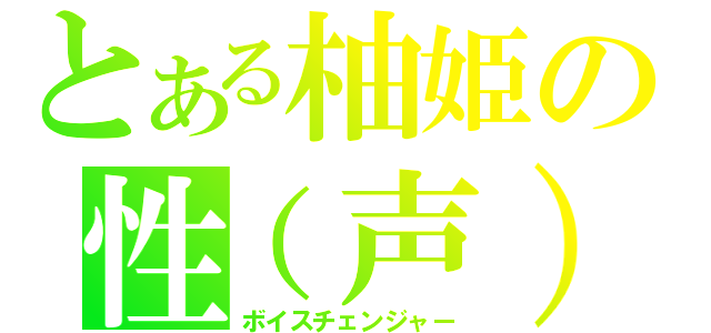 とある柚姫の性（声）別逆転（ボイスチェンジャー）