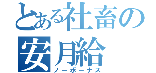 とある社畜の安月給（ノーボーナス）