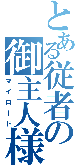 とある従者の御主人様（マイロード）