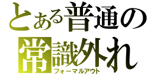 とある普通の常識外れ（フォーマルアウト）