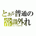 とある普通の常識外れ（フォーマルアウト）