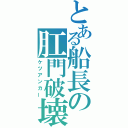 とある船長の肛門破壊（ケツアンカー）