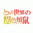 とある世界の黄色頬鼠（ピカチュウ）