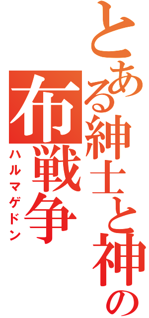 とある紳士と神の布戦争（ハルマゲドン）