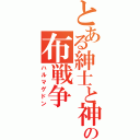 とある紳士と神の布戦争（ハルマゲドン）