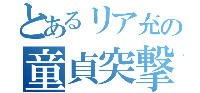 とあるリア充の童貞突撃（）