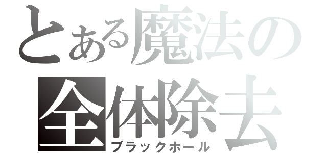 とある魔法の全体除去（ブラックホール）